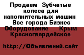 Продаем  Зубчатые колеса для наполнительных машин.  - Все города Бизнес » Оборудование   . Крым,Красногвардейское